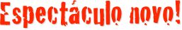 Espectáculo novo!